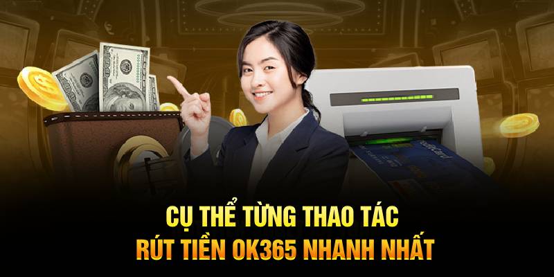 Cụ thể từng thao tác rút tiền Ok365 nhanh nhất