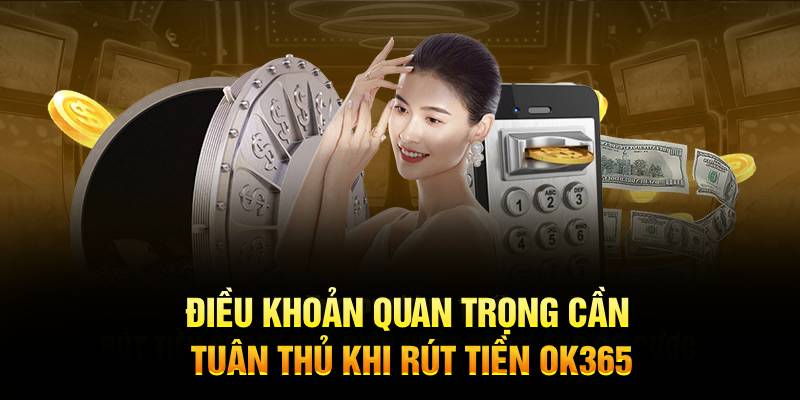 Điều khoản quan trọng cần tuân thủ khi rút tiền Ok365