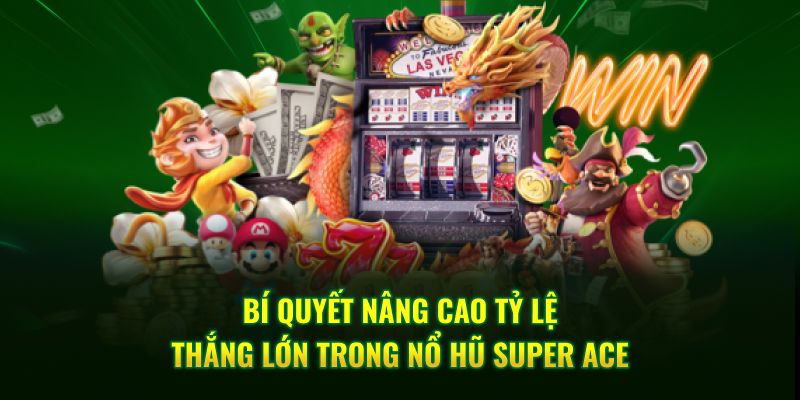 Bí quyết nâng cao tỷ lệ thắng lớn trong Nổ Hũ Super Ace