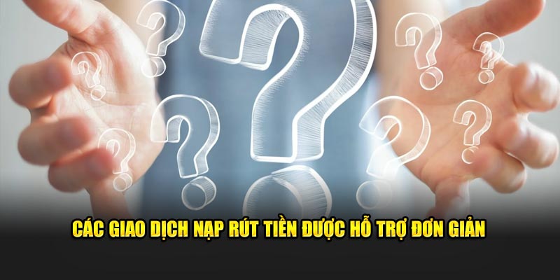 Các giao dịch nạp rút tiền được hỗ trợ đơn giản 