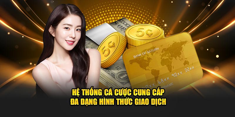 Hệ thống cá cược cung cấp đa dạng hình thức giao dịch