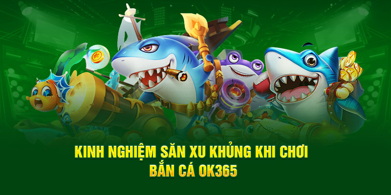 Kinh nghiệm săn xu khủng khi chơi bắn cá OK365