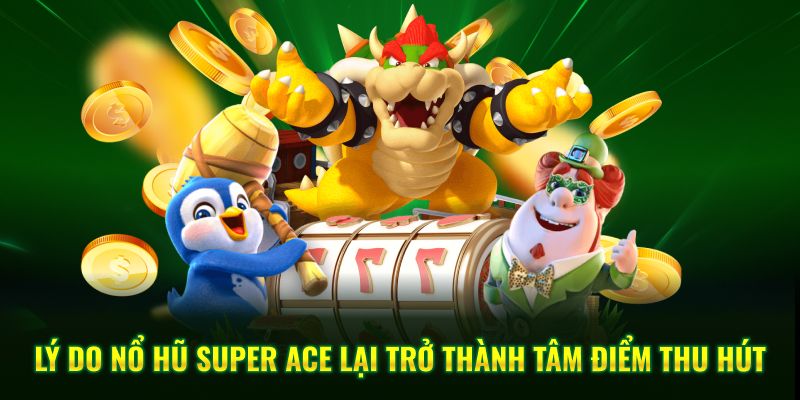 Lý do nổ hũ Super Ace lại trở thành tâm điểm thu hút