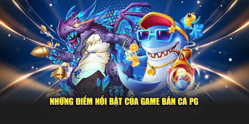 Những điểm nổi bật của sảnh game bắn cá PG