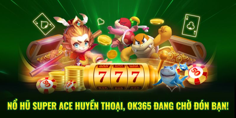 Nổ Hũ Super Ace Huyền Thoại, OK365 Đang Chờ Đón Bạn!