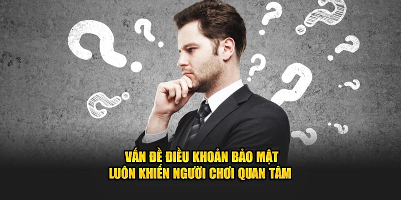 Câu hỏi thường gặp về điều khoản bảo mật được người chơi quan tâm 